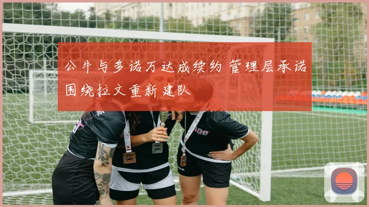 公牛与多诺万达成续约 管理层承诺围绕拉文重新建队