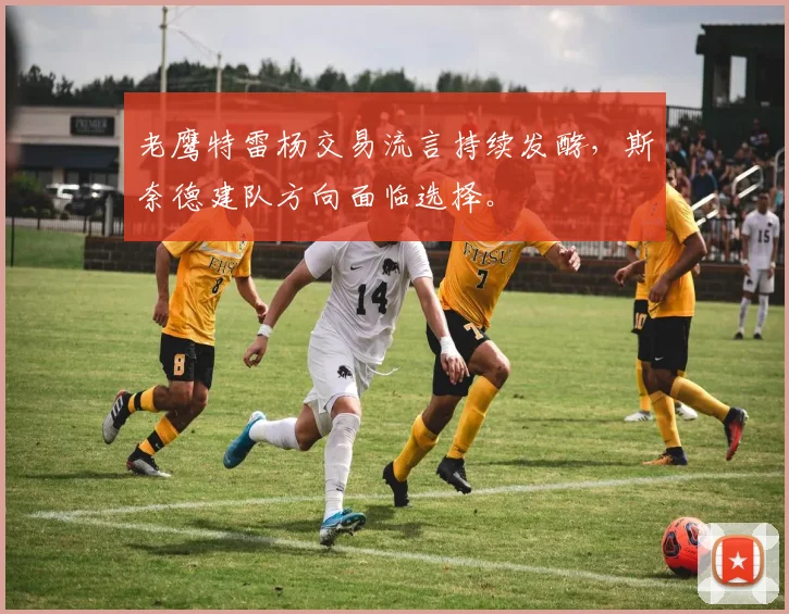 老鹰特雷杨交易流言持续发酵,斯奈德建队方向面临选择。