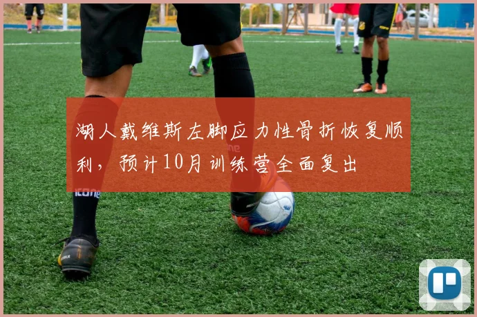 湖人戴维斯左脚应力性骨折恢复顺利,预计10月训练营全面复出