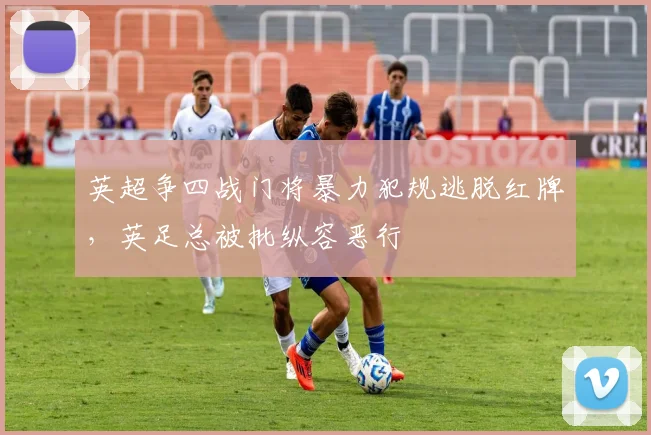英超争四战门将暴力犯规逃脱红牌，英足总被批纵容恶行